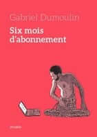 Six mois d'abonnement est le nouveau récit de Gabriel Dumoulin chez Atrabile, décrypté par Comixtrip le site BD de référence