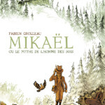 Mikaël ou le mythe de l'homme des bois de Fabien Grolleau (6 pieds sous terre) décrypté par Comixtrip le site BD de référence