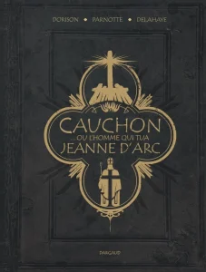 Cauchon... ou l'homme qui tua Jeanne D'arc - Joël Parnotte, Xavier Dorison et Louis-David Delahaye - Dargaud